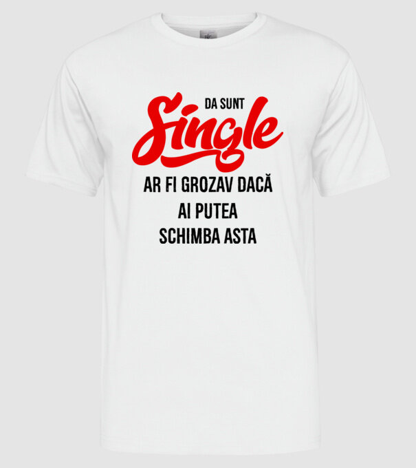 da, sunt single, ar fi grozav dacă ai putea schimba asta model alb pe tricou