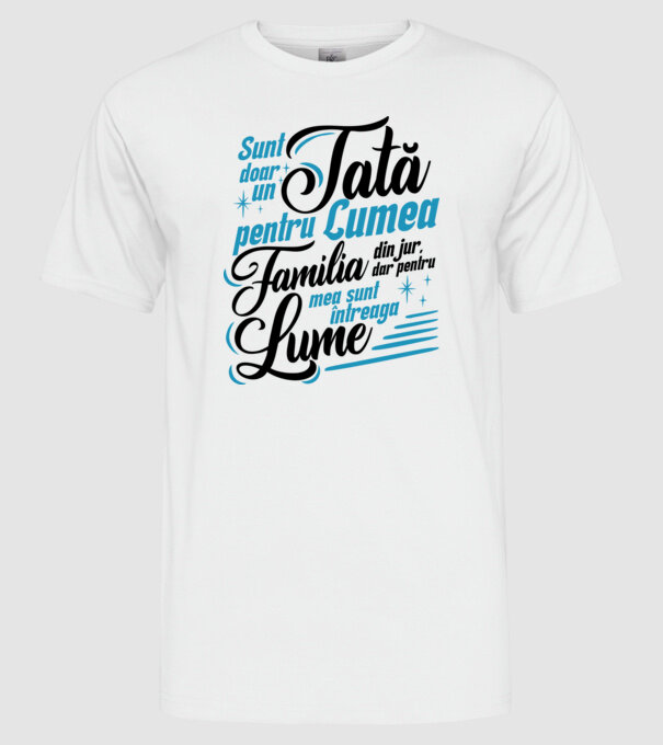 Sunt doar un tată pentru lumea din jur, dar pentru familia mea sunt întreaga lume! model alb pe tricou