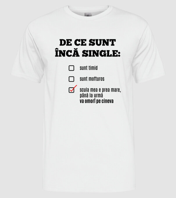De ce sunt încă single: sunt timid, - sunt mofturos - scula mea e prea mare, până la urmă va omorî pe cineva model alb pe tricou