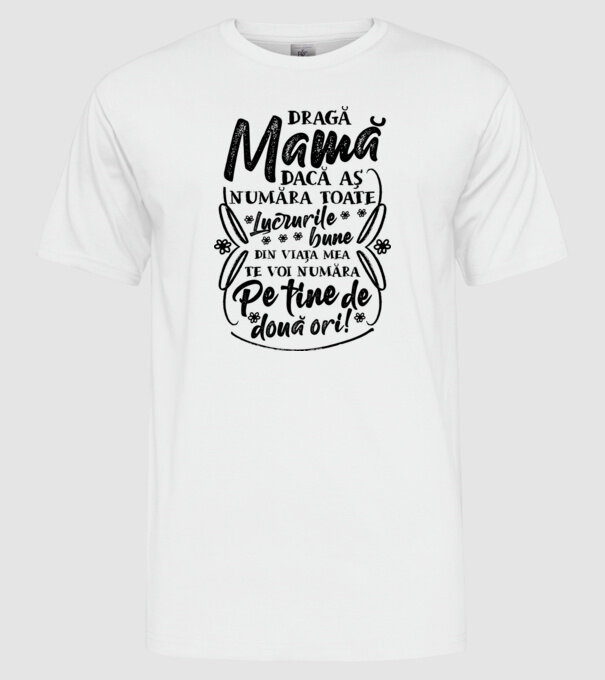 Dragă Mamă, dacă aș număra toate lucrurile bune din viața mea, te voi număra pe tine de două ori! model alb pe tricou