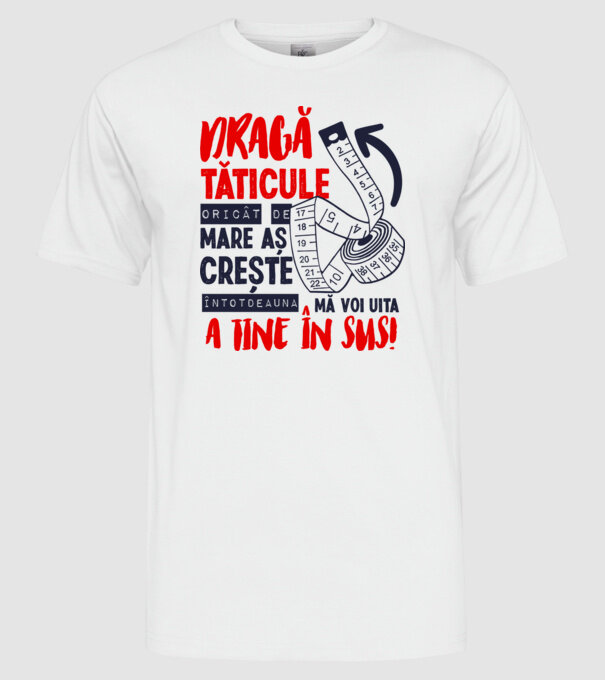 Dragă tăticule, oricât de mare aș crește, întotdeauna mă voi uita la tine în sus! model alb pe tricou