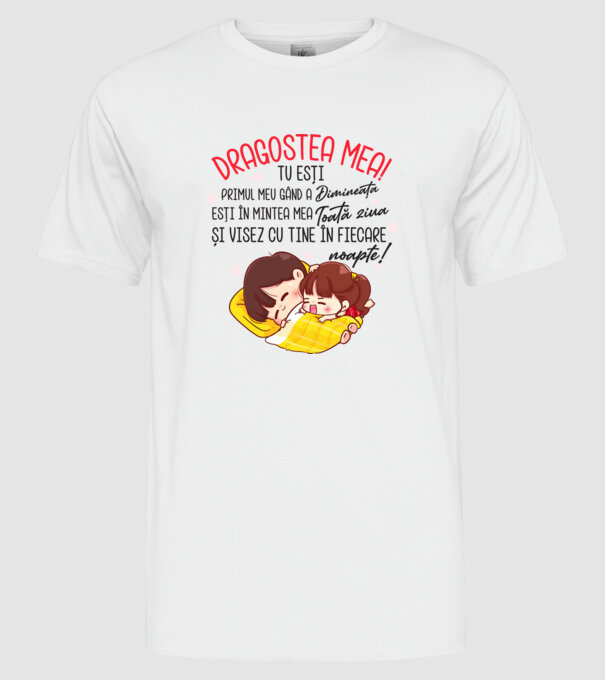 Dragostea mea! tu ești primul meu gând dimineața, ești în mintea mea toată ziua și visez cu tine în fiecare noapte. Te iubesc! model alb pe tricou