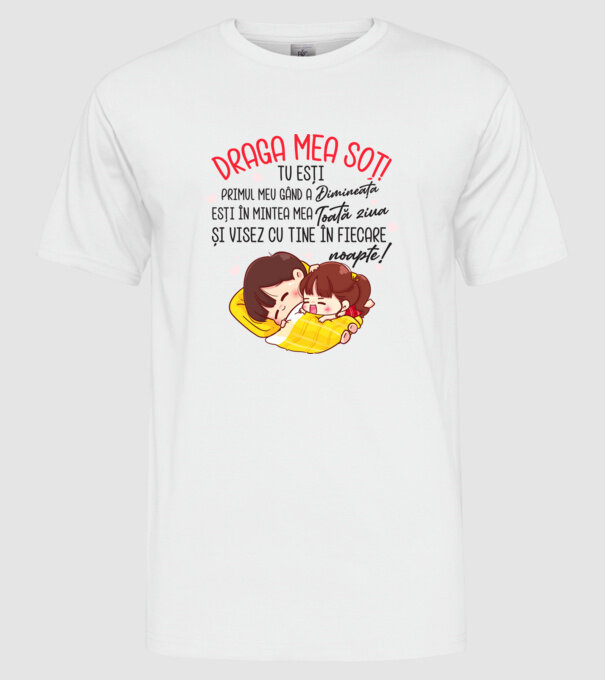 Dragul meu soț! tu ești primul meu gând dimineața, ești în mintea mea toată ziua și visez cu tine în fiecare noapte. Te iubesc! model alb pe tricou