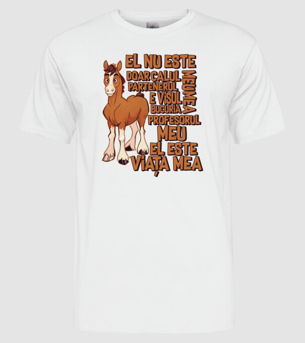 El nu este doar calul meu, e visul meu, partenerul meu, bucuria mea, profesorul meu, el este viața mea model alb pe tricou