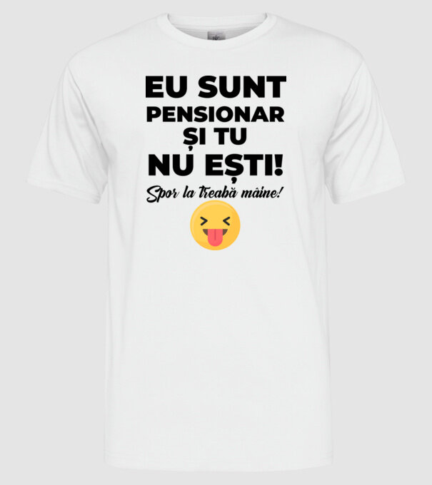 Eu sunt pensionar, și tu nu ești! Spor la treabă mâine model alb pe tricou