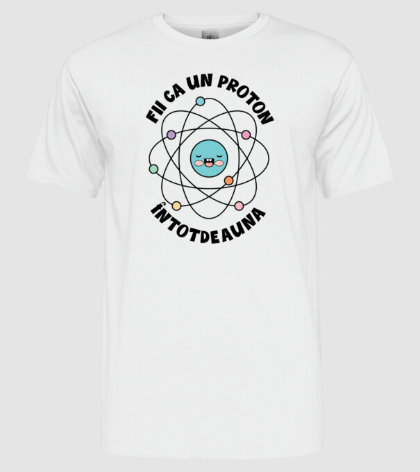 fii ca un proton - întotdeauna pozitiv model alb pe tricou