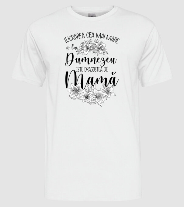 Lucrarea cea mai mare a lui Dumnezeu este dragostea de mamă model alb pe tricou