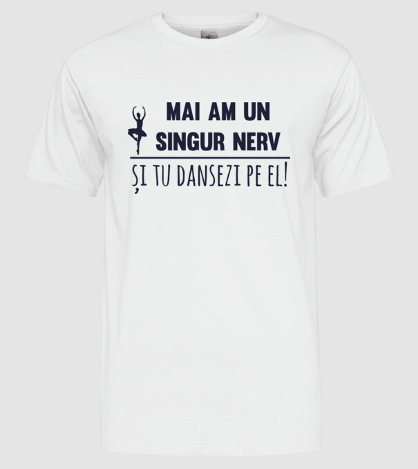 mai am un singur nerv și tu dansezi pe el! model alb pe tricou