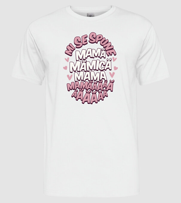 mi se spune: mamă, mămică, mama, mamăăăăăă model alb pe tricou