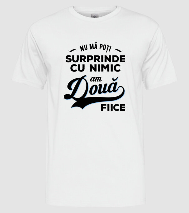 Nu mă poți surprinde cu nimic, am două fiice model alb pe tricou