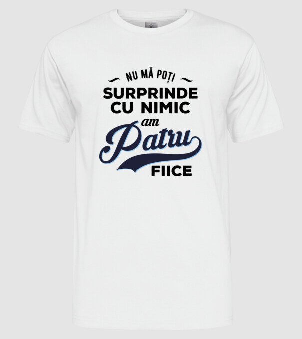 Nu mă poți surprinde cu nimic, am patru fiice model alb pe tricou