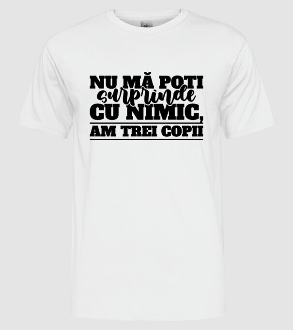 Nu mă poți surprinde cu nimic, am trei copii model alb pe tricou