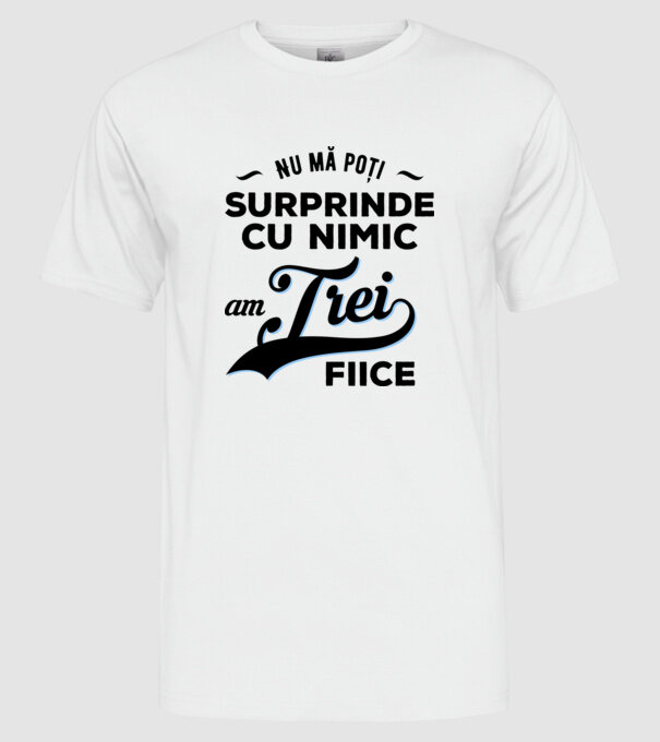 Nu mă poți surprinde cu nimic, am trei fiice model alb pe tricou