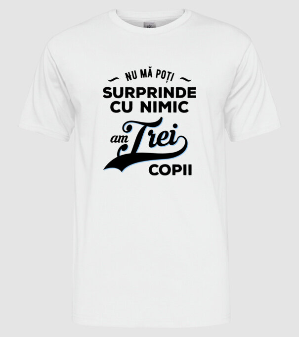 Nu mă poți surprinde cu nimic, am trei copii model alb pe tricou