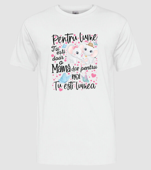Pentru lume ești doar o Mamă dar pentru NOI TU ești lumea model alb pe tricou