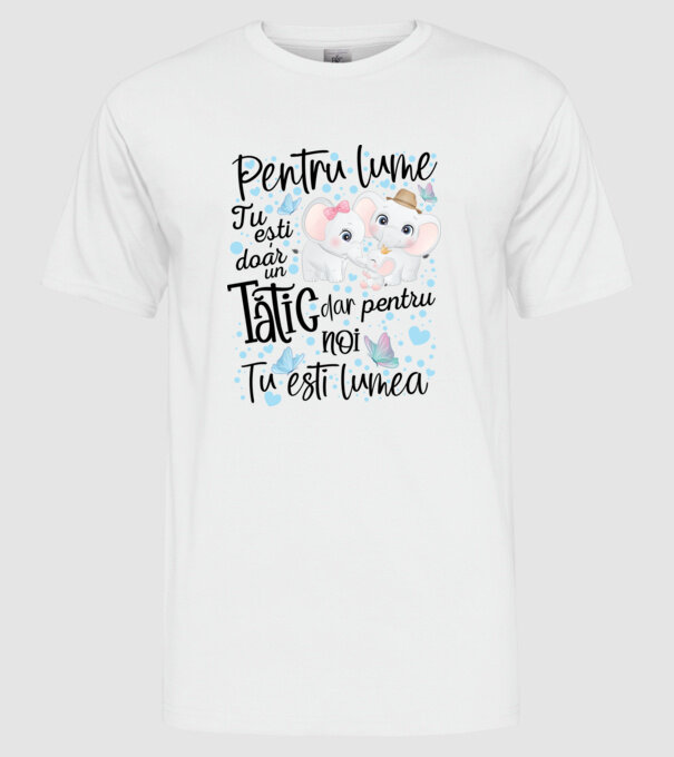 Pentru lume tu ești doar un Tătic dar pentru NOI TU ești lumea model alb pe tricou
