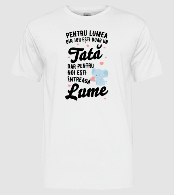 Pentru lumea din jur ești doar un tată, dar pentru noi ești întreaga lume model alb pe tricou
