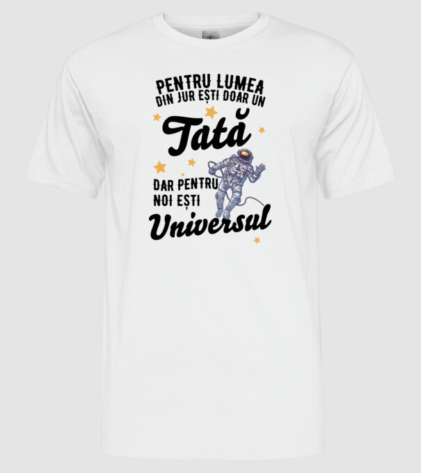 Pentru lumea din jur ești doar un tată, dar pentru noi ești universul model alb pe tricou