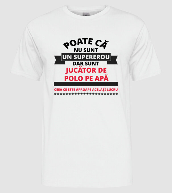 Poate că nu sunt un supererou, dar sunt JUCĂTOR DE POLO PE APĂ, ceea ce este aproape același lucru model alb pe tricou