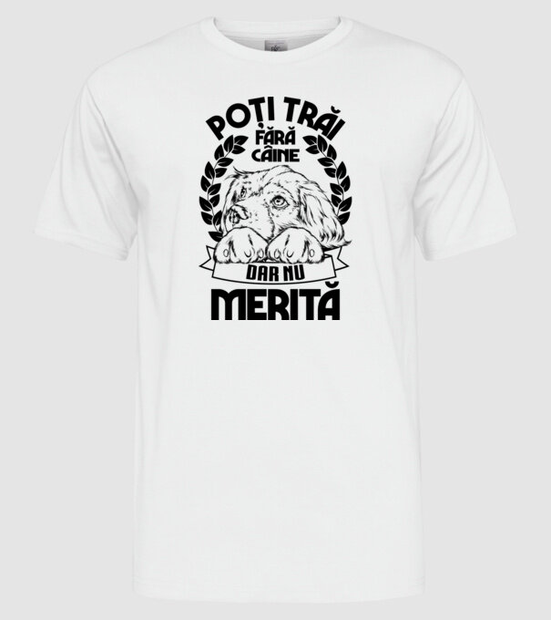 Poți trăi fără câine, dar nu merită model alb pe tricou