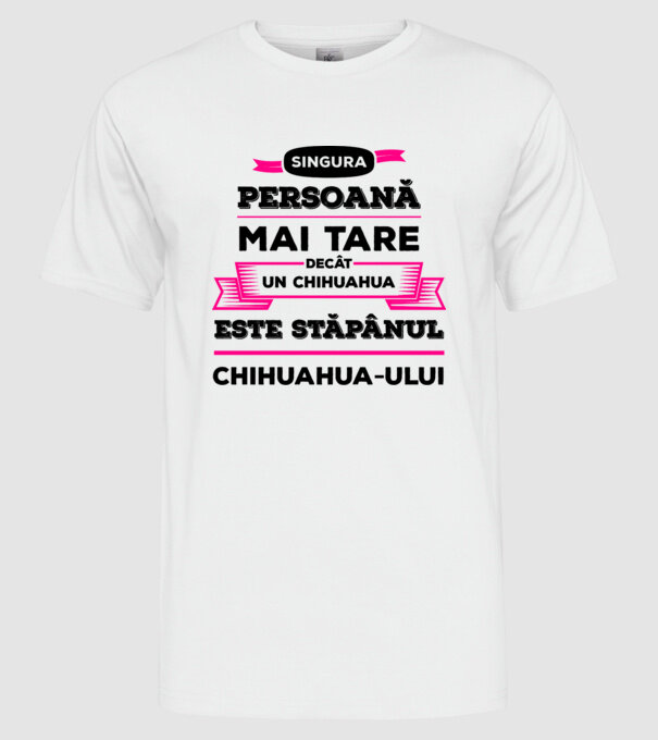 singura persoană mai tare decât un chihuahua este stăpânul chihuahua-ului model alb pe tricou