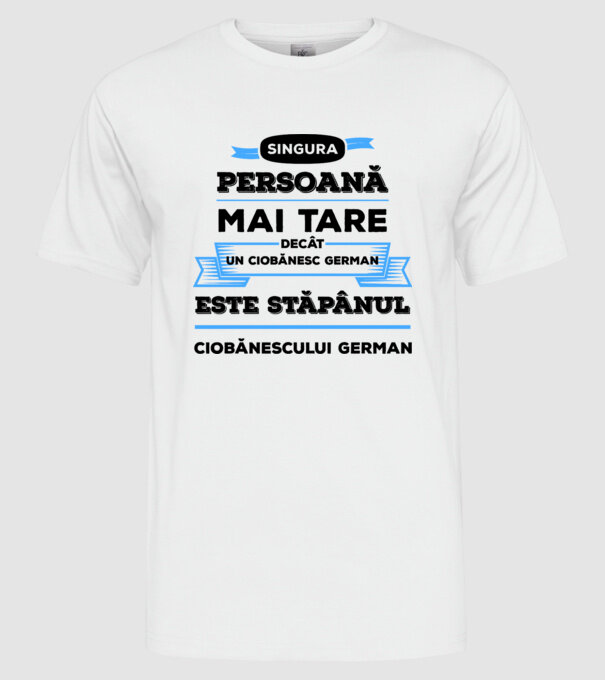 singura persoană mai tare decât un ciobănesc german este stăpânul ciobănescului german model alb pe tricou