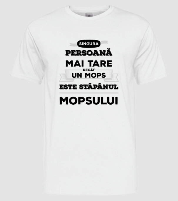 singura persoană mai tare decât un Mops este stăpânul Mopsului model alb pe tricou