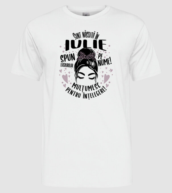Sunt născută în - iulie - spun lucrurilor pe nume! - mulțumesc pentru înțelegere! model alb pe tricou