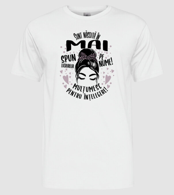 Sunt născută în - mai - spun lucrurilor pe nume! - mulțumesc pentru înțelegere! model alb pe tricou