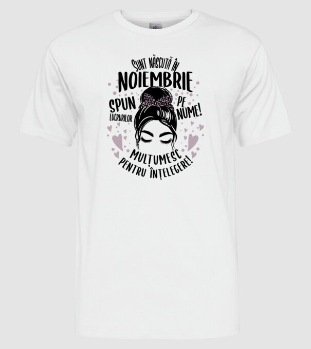 Sunt născută în - noiembrie - spun lucrurilor pe nume! - mulțumesc pentru înțelegere! model alb pe tricou