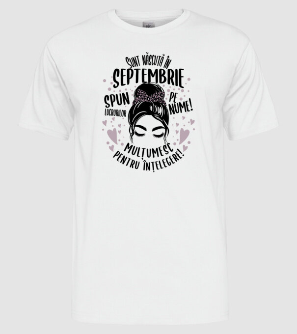 Sunt născută în - septembrie - spun lucrurilor pe nume! - mulțumesc pentru înțelegere! model alb pe tricou