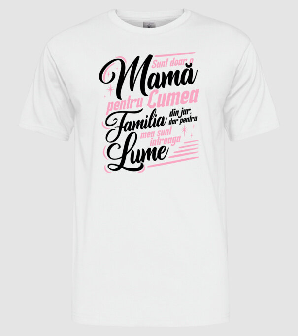 Sunt doar o mamă pentru lumea din jur, dar pentru familia mea sunt întreaga lume! model alb pe tricou