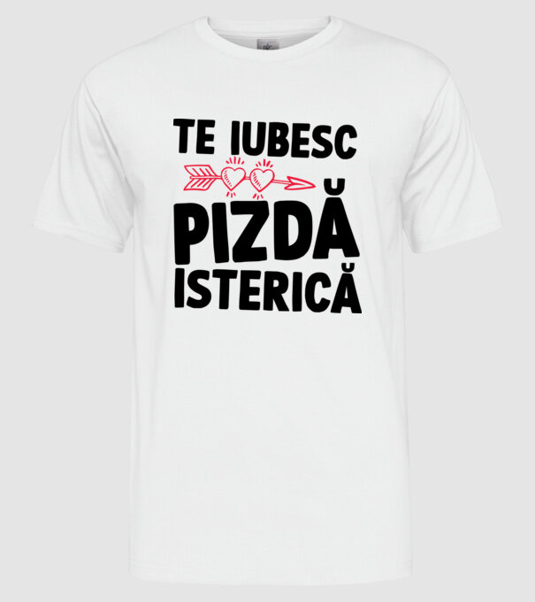 te iubesc, pizdă isterică model alb pe tricou