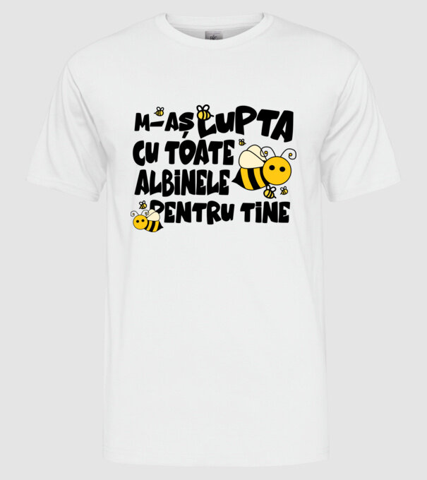 m-aș lupta cu toate albinele pentru tine model alb pe tricou