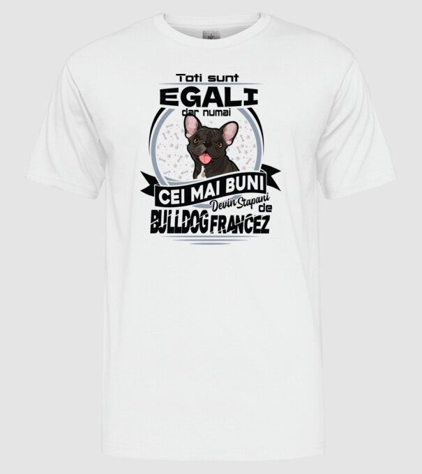 Toți sunt egali, dar numai cei mai buni devin stăpâni de bulldog francez model alb pe tricou