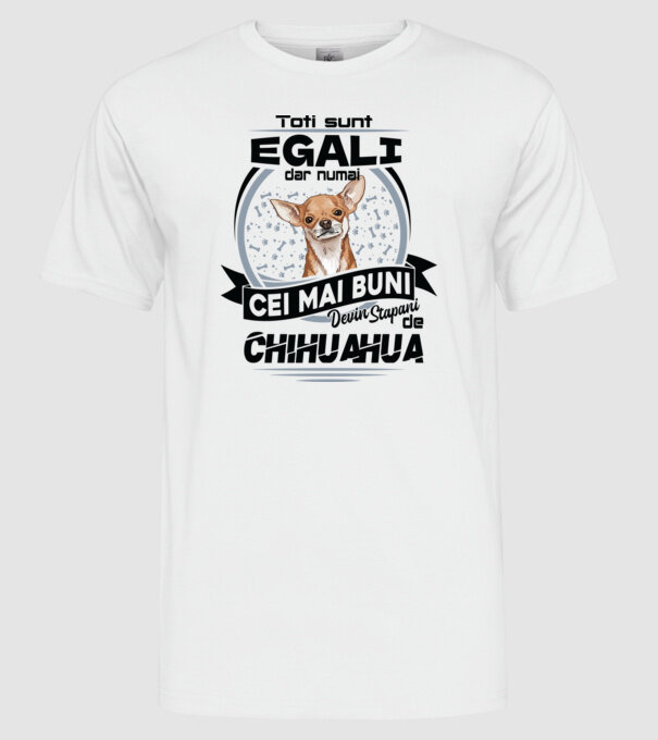 Toți sunt egali, dar numai cei mai buni devin stăpâni de chihuahua model alb pe tricou