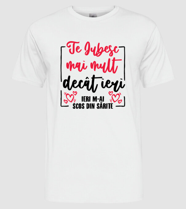 Valentine_Te iubesc mai mult decât ieri, ieri m-ai scos din sărite model alb pe tricou