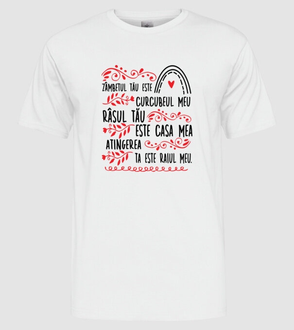 Valentine_Zâmbetul tău este curcubeul meu, râsul tău este casa mea, atingerea ta este raiul meu model alb pe tricou