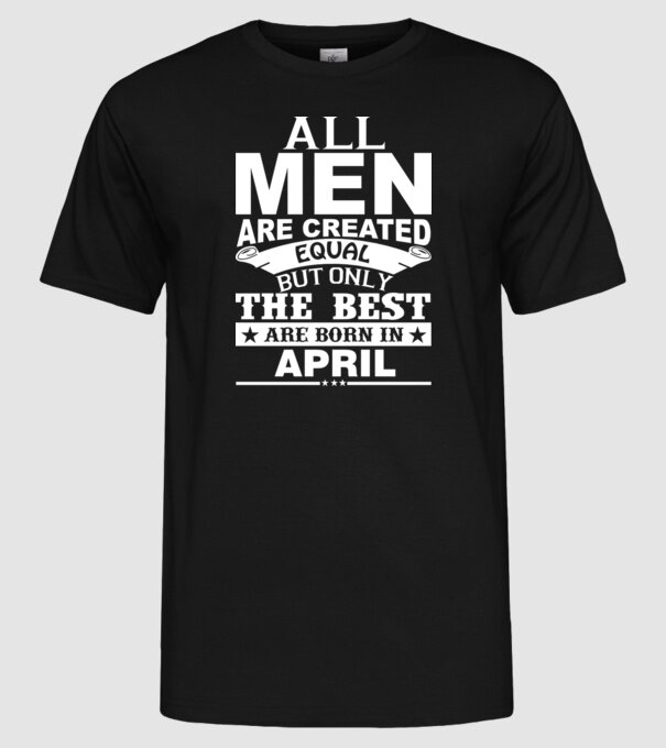All men are created equal but only the best are born in april model negru pe tricou