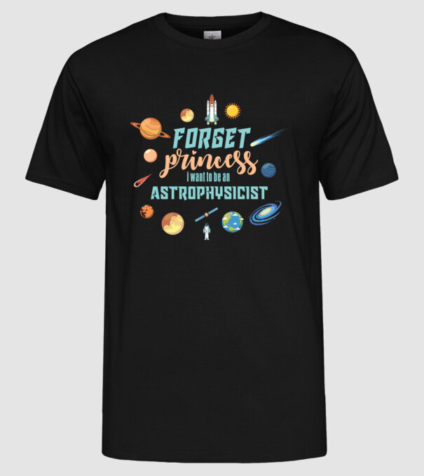 Forget princess, i want to be an astrophysicist model negru pe tricou