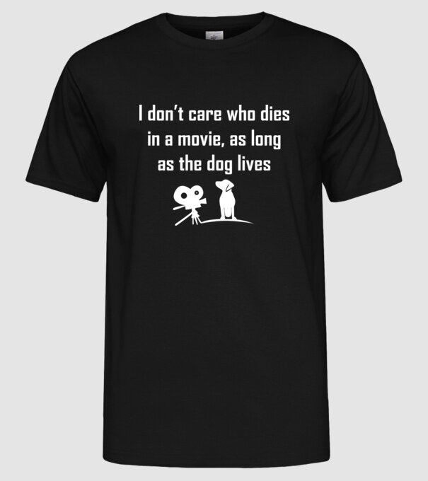 'I don''t care who dies in a movie, as long as the dog lives!' model negru pe tricou