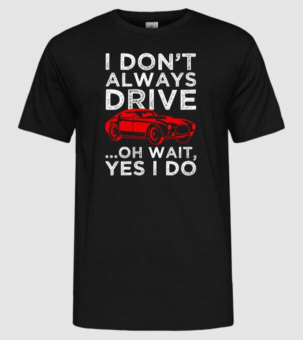 I dont always drive oh wait yes i do model negru pe tricou