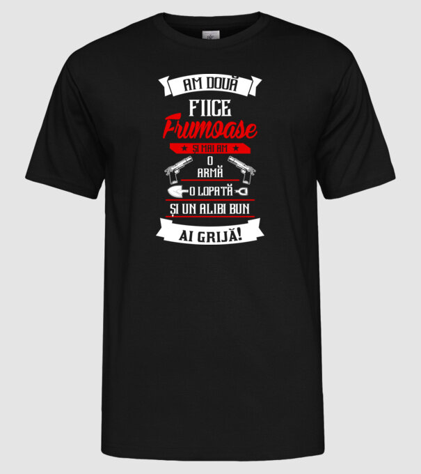 Am două fiice frumoase și mai am o armă, o lopată și un alibi bun model negru pe tricou