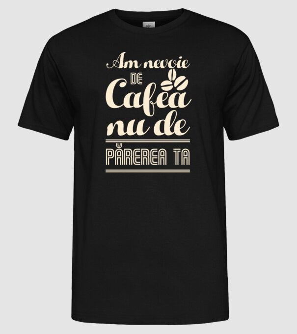 am nevoie de cafea, nu de părerea ta model negru pe tricou