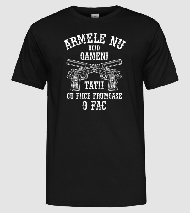 Armele nu ucid oameni, tații cu fiice frumoase o fac model negru pe tricou