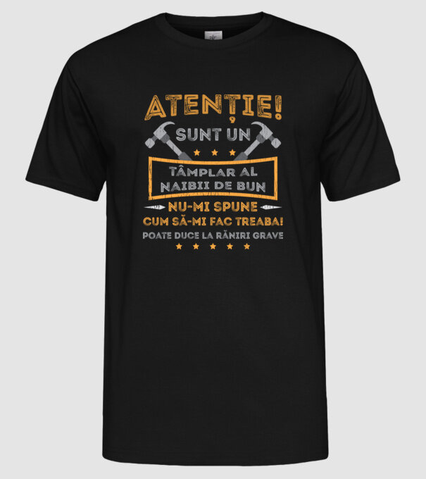 Atenție! Sunt un tâmplar al naibii de bun, nu-mi spune cum să-mi fac treaba! poate duce la răniri grave model negru pe tricou