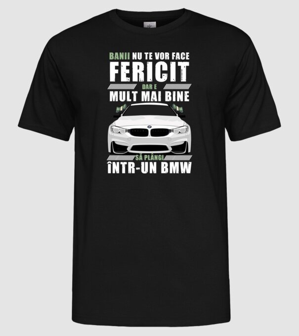 banii nu te vor face fericit, dar e mult mai bine să plângi într-un bmw model negru pe tricou