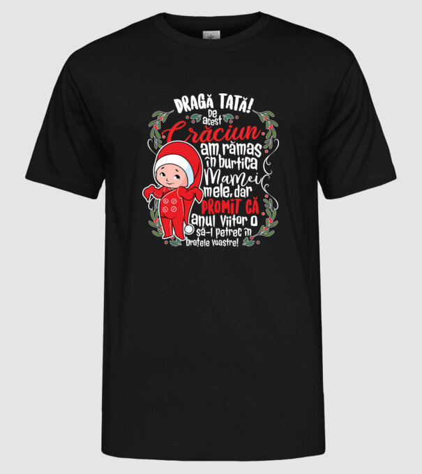 Dragă tată! De acest Crăciun am rămas în burtica mamei mele, dar promit că anul viitor o să-l petrec în brațele voastre! model negru pe tricou
