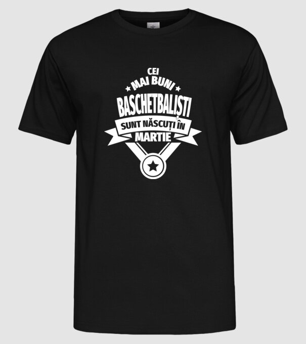 Cei mai buni baschetbaliști sunt născuți în Martie model negru pe tricou