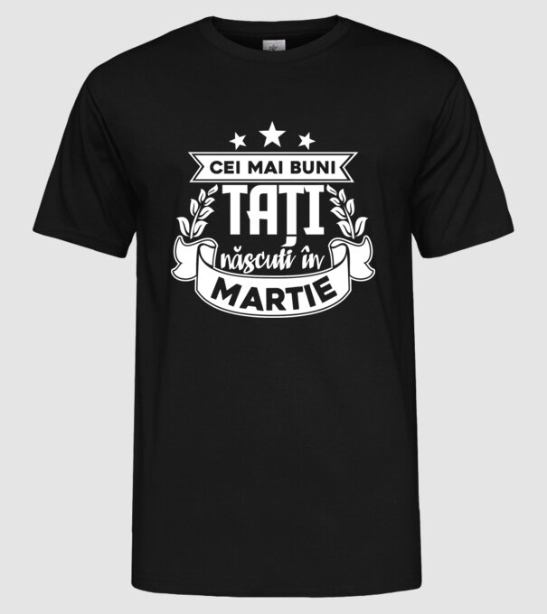 Cei mai buni tați sunt născuți în Martie model negru pe tricou